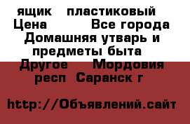 ящик   пластиковый › Цена ­ 270 - Все города Домашняя утварь и предметы быта » Другое   . Мордовия респ.,Саранск г.